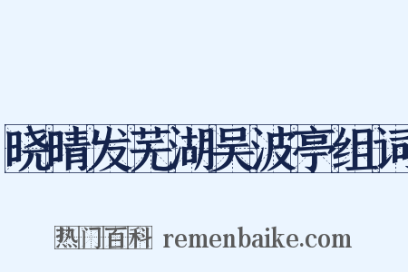 晓晴发芜湖吴波亭组词是什么意思的图片